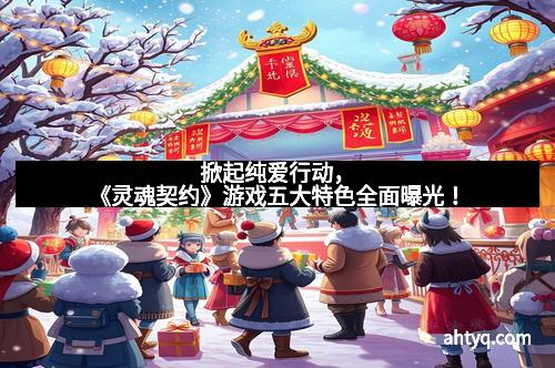 掀起纯爱行动，《灵魂契约》游戏五大特色全面曝光！